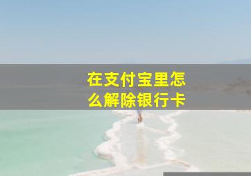 在支付宝里怎么解除银行卡