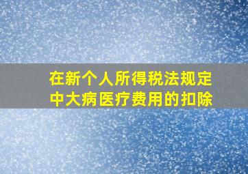 在新个人所得税法规定中大病医疗费用的扣除