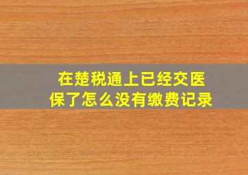 在楚税通上已经交医保了怎么没有缴费记录