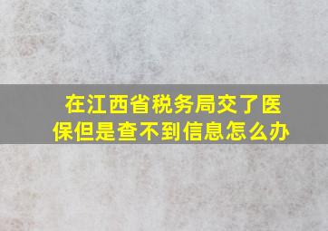 在江西省税务局交了医保但是查不到信息怎么办