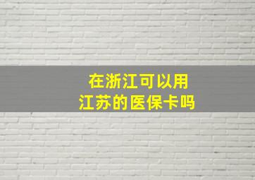 在浙江可以用江苏的医保卡吗