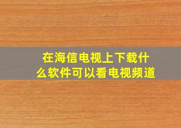 在海信电视上下载什么软件可以看电视频道