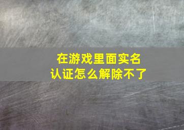 在游戏里面实名认证怎么解除不了