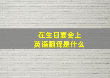 在生日宴会上英语翻译是什么