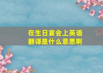 在生日宴会上英语翻译是什么意思啊