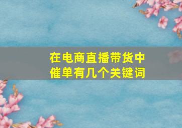 在电商直播带货中催单有几个关键词