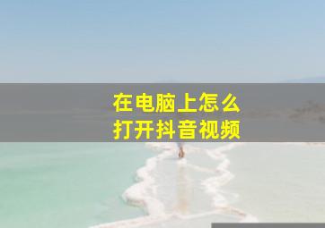 在电脑上怎么打开抖音视频