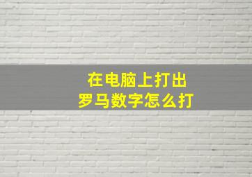 在电脑上打出罗马数字怎么打