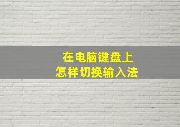 在电脑键盘上怎样切换输入法