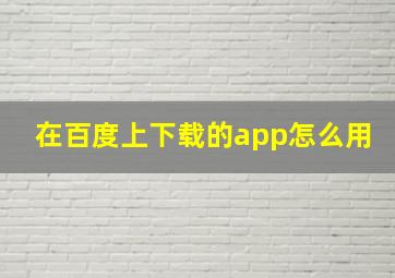 在百度上下载的app怎么用