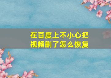 在百度上不小心把视频删了怎么恢复