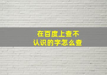 在百度上查不认识的字怎么查