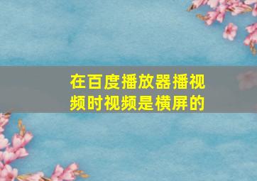 在百度播放器播视频时视频是横屏的