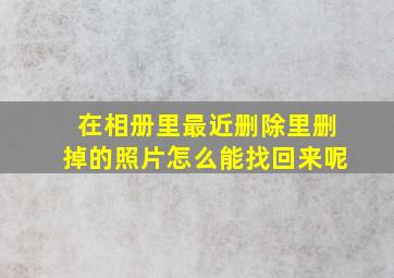 在相册里最近删除里删掉的照片怎么能找回来呢