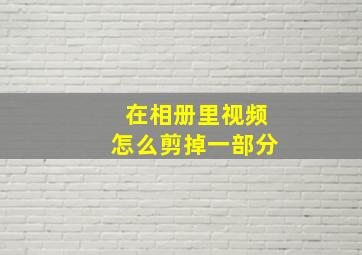 在相册里视频怎么剪掉一部分