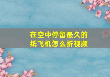 在空中停留最久的纸飞机怎么折视频