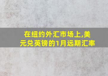 在纽约外汇市场上,美元兑英镑的1月远期汇率