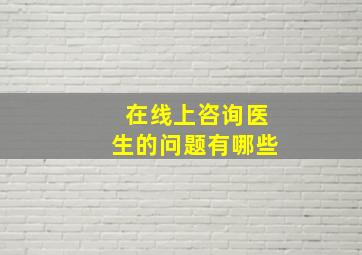 在线上咨询医生的问题有哪些