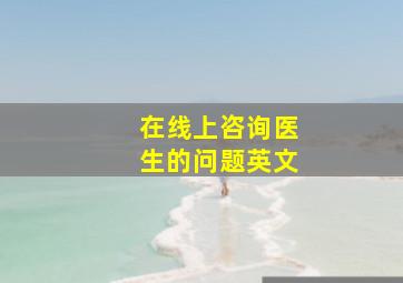 在线上咨询医生的问题英文