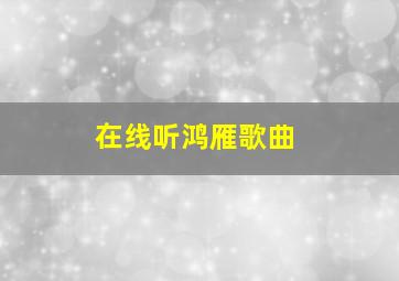 在线听鸿雁歌曲