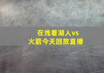 在线看湖人vs火箭今天回放直播