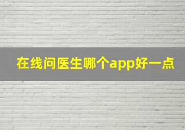 在线问医生哪个app好一点