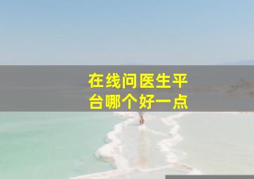 在线问医生平台哪个好一点