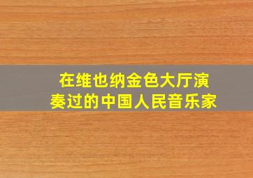 在维也纳金色大厅演奏过的中国人民音乐家