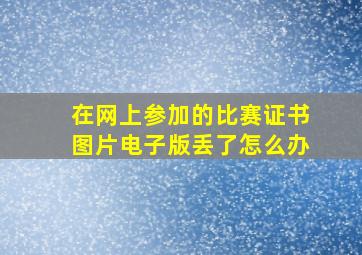 在网上参加的比赛证书图片电子版丢了怎么办