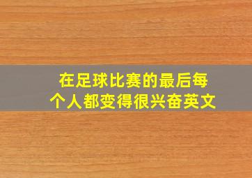 在足球比赛的最后每个人都变得很兴奋英文