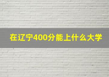 在辽宁400分能上什么大学