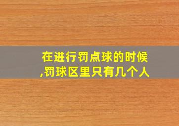 在进行罚点球的时候,罚球区里只有几个人