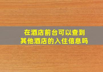 在酒店前台可以查到其他酒店的入住信息吗