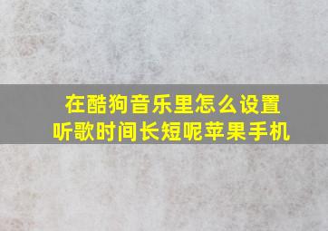 在酷狗音乐里怎么设置听歌时间长短呢苹果手机