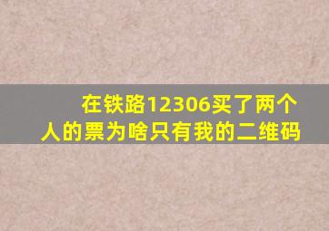 在铁路12306买了两个人的票为啥只有我的二维码