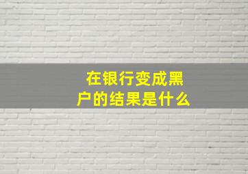 在银行变成黑户的结果是什么