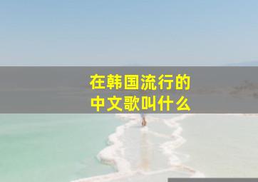 在韩国流行的中文歌叫什么