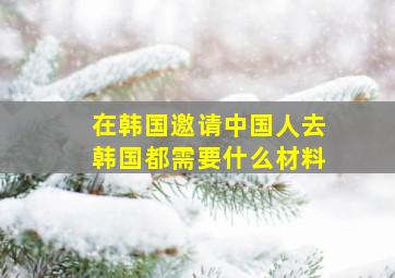 在韩国邀请中国人去韩国都需要什么材料