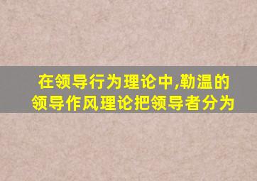 在领导行为理论中,勒温的领导作风理论把领导者分为