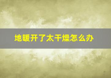 地暖开了太干燥怎么办