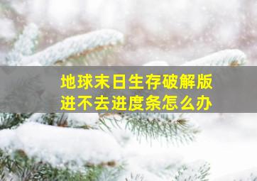 地球末日生存破解版进不去进度条怎么办