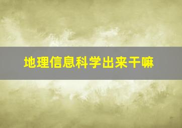 地理信息科学出来干嘛