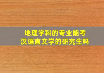 地理学科的专业能考汉语言文学的研究生吗