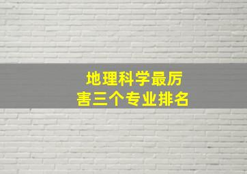 地理科学最厉害三个专业排名