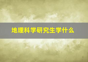 地理科学研究生学什么