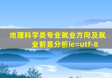 地理科学类专业就业方向及就业前景分析ie=utf-8