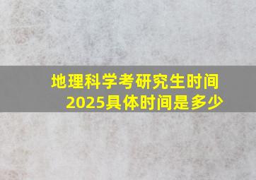 地理科学考研究生时间2025具体时间是多少