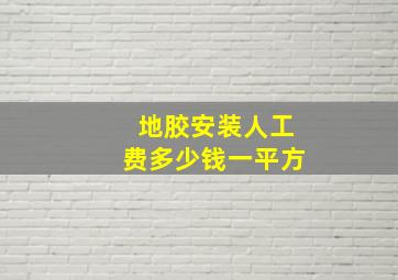 地胶安装人工费多少钱一平方