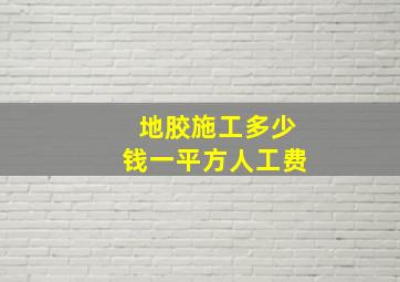 地胶施工多少钱一平方人工费