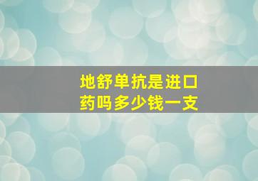 地舒单抗是进口药吗多少钱一支